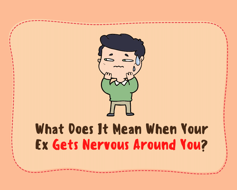 What Does It Mean When Your Ex Gets Nervous Around You