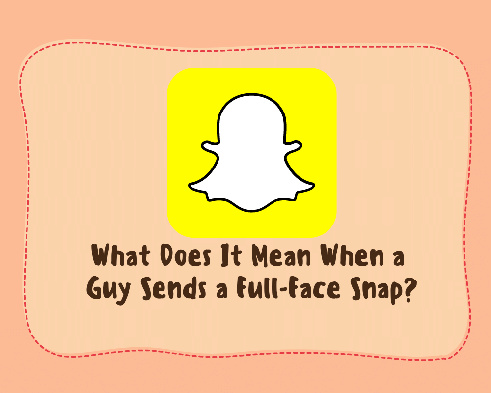 What Does It Mean When a Guy Sends a Full-Face Snap