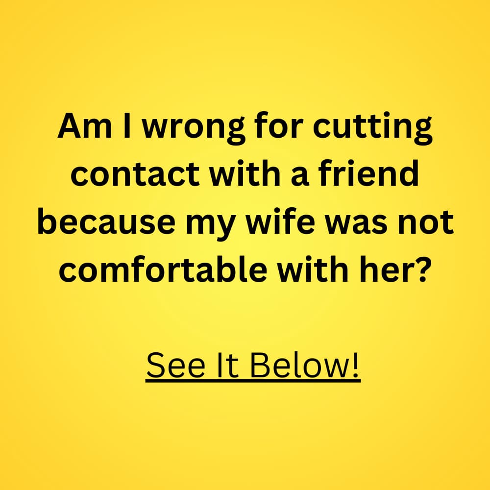 Am I wrong for cutting contact with a friend because my wife was not comfortable with her